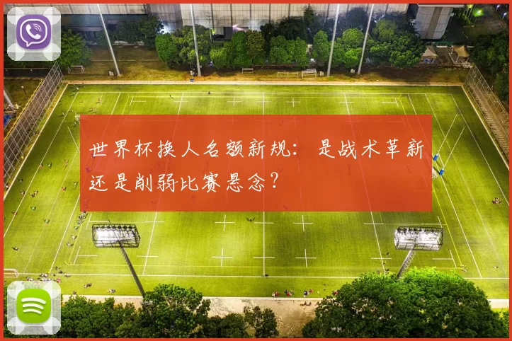 世界杯换人名额新规：是战术革新还是削弱比赛悬念？