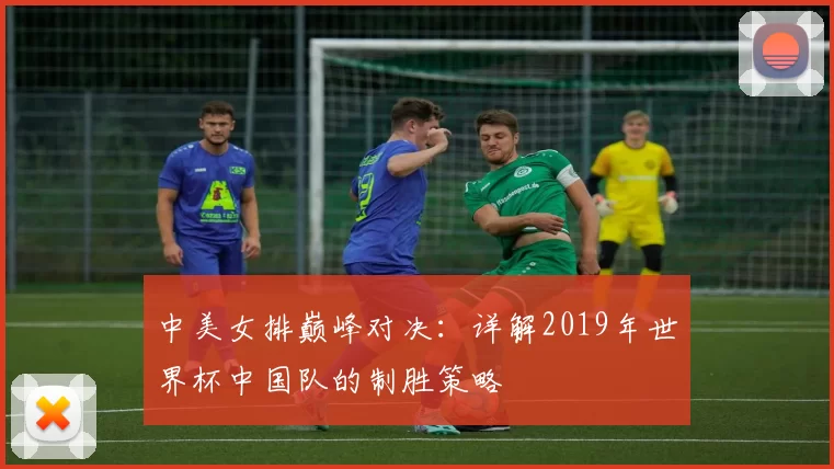 中美女排巅峰对决：详解2019年世界杯中国队的制胜策略