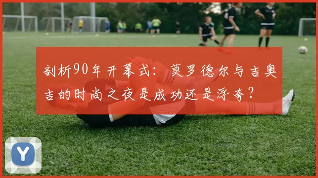 剖析90年开幕式：莫罗德尔与吉奥吉的时尚之夜是成功还是浮夸？