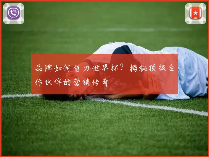 品牌如何借力世界杯？揭秘顶级合作伙伴的营销传奇