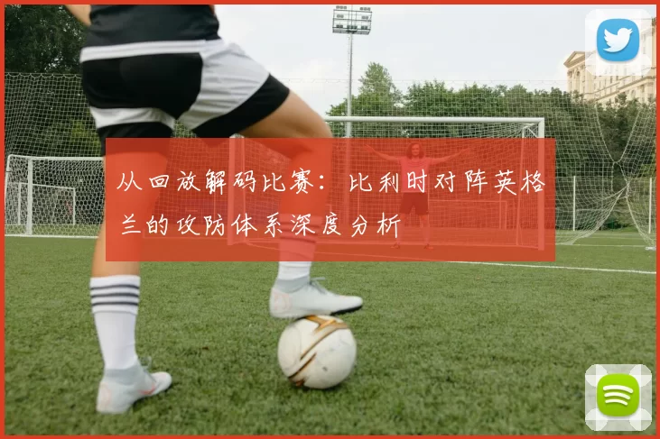 从回放解码比赛:比利时对阵英格兰的攻防体系深度分析