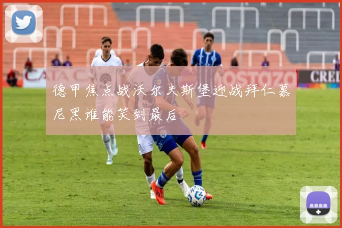 德甲焦点战沃尔夫斯堡迎战拜仁慕尼黑谁能笑到最后