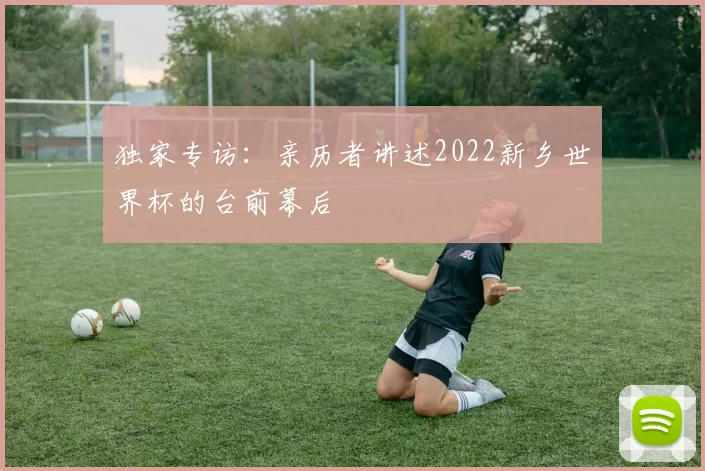 独家专访：亲历者讲述2022新乡世界杯的台前幕后