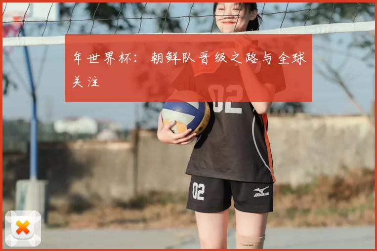 年世界杯：朝鲜队晋级之路与全球关注