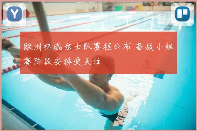 欧洲杯威尔士队赛程公布 备战小组赛阶段安排受关注