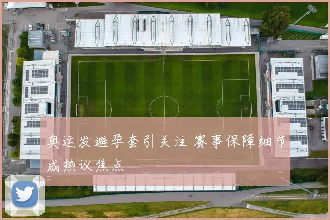 奥运发避孕套引关注 赛事保障细节成热议焦点