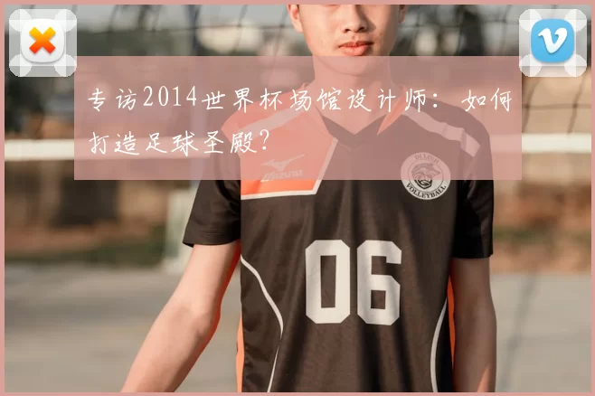 专访2014世界杯场馆设计师：如何打造足球圣殿？