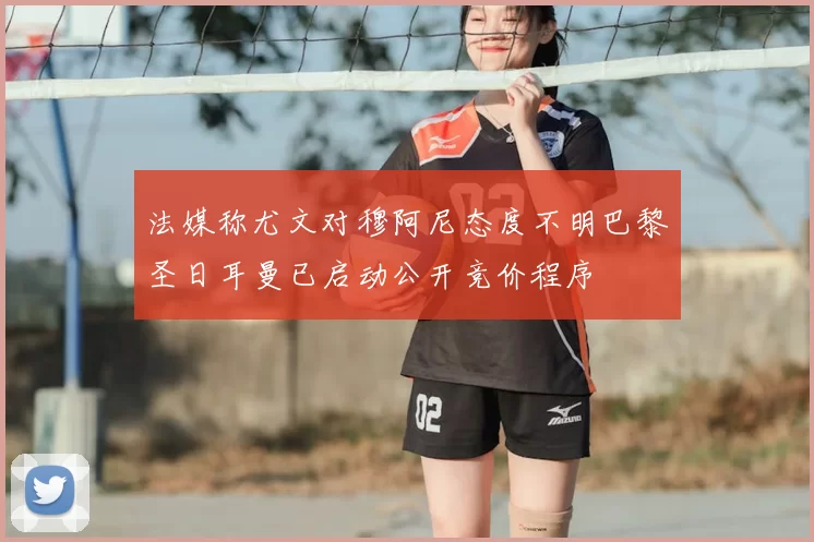 法媒称尤文对穆阿尼态度不明巴黎圣日耳曼已启动公开竞价程序