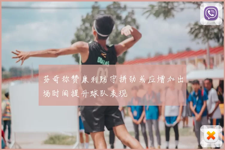 芬奇称赞康利防守拼劲或应增加出场时间提升球队表现