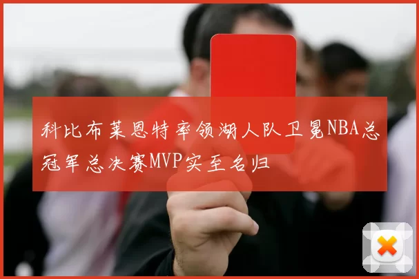 科比布莱恩特率领湖人队卫冕NBA总冠军总决赛MVP实至名归