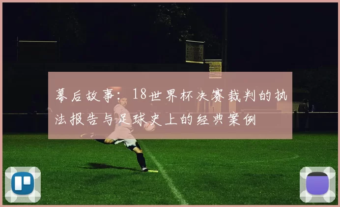 幕后故事：18世界杯决赛裁判的执法报告与足球史上的经典案例