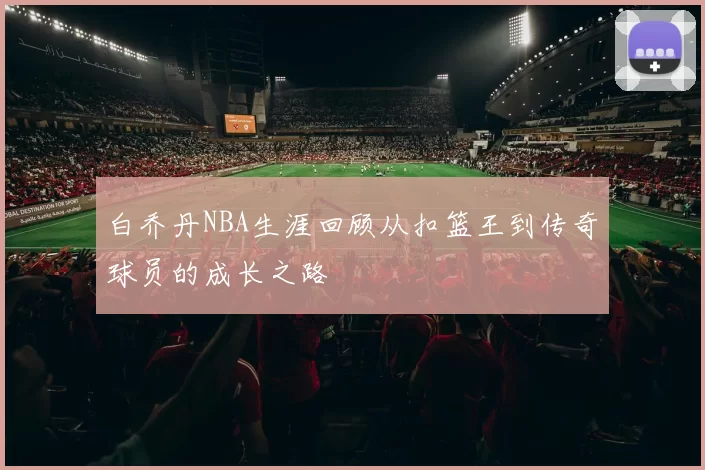 白乔丹NBA生涯回顾从扣篮王到传奇球员的成长之路