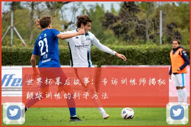 世界杯幕后故事：专访训练师揭秘颠球训练的科学方法