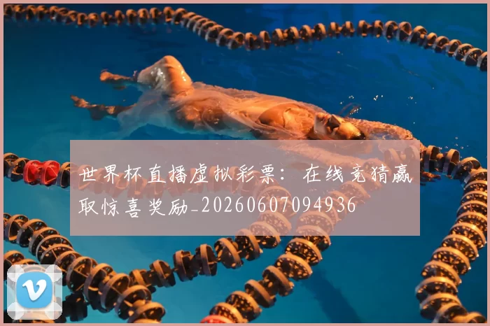 世界杯直播虚拟彩票：在线竞猜赢取惊喜奖励_20260607094936