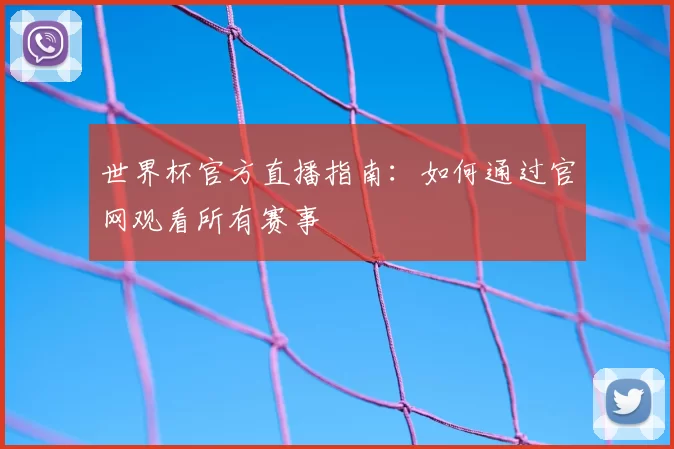 世界杯官方直播指南：如何通过官网观看所有赛事
