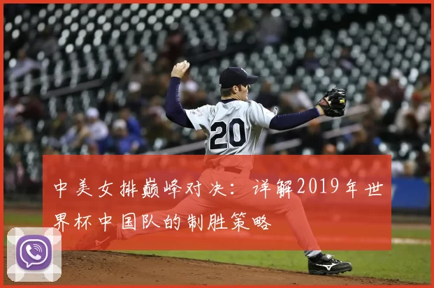 中美女排巅峰对决：详解2019年世界杯中国队的制胜策略