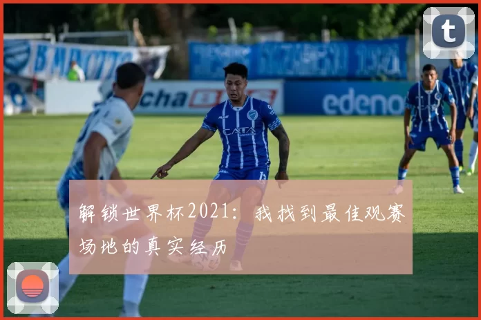 解锁世界杯2021:我找到最佳观赛场地的真实经历