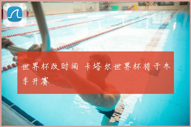 世界杯改时间 卡塔尔世界杯将于冬季开赛