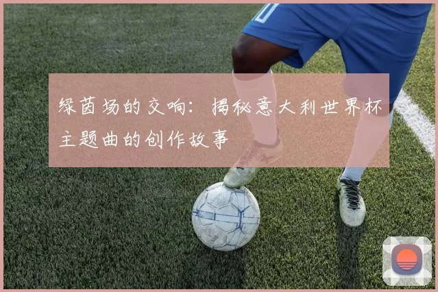 绿茵场的交响：揭秘意大利世界杯主题曲的创作故事