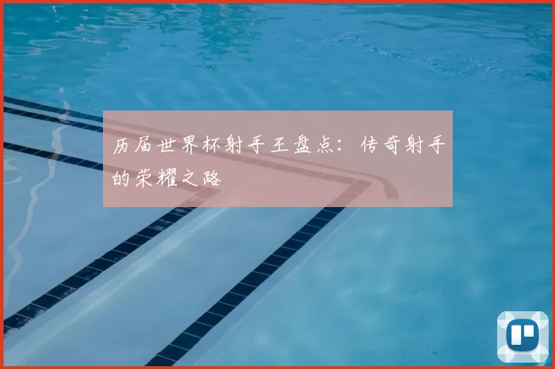 历届世界杯射手王盘点：传奇射手的荣耀之路