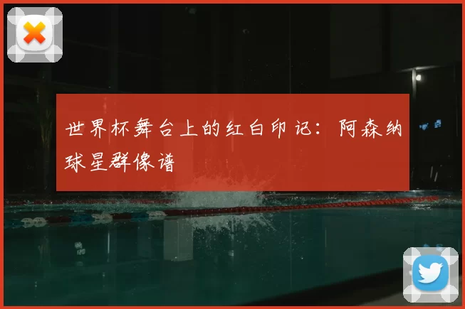 世界杯舞台上的红白印记：阿森纳球星群像谱