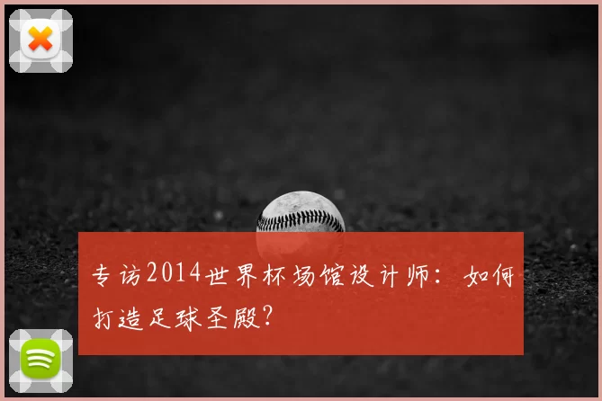 专访2014世界杯场馆设计师:如何打造足球圣殿?
