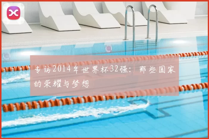 专访2014年世界杯32强:那些国家的荣耀与梦想