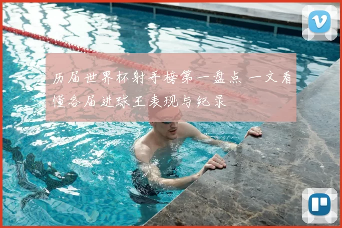 历届世界杯射手榜第一盘点 一文看懂各届进球王表现与纪录