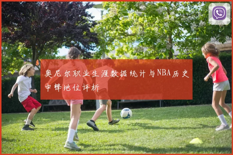 奥尼尔职业生涯数据统计与NBA历史中锋地位评析