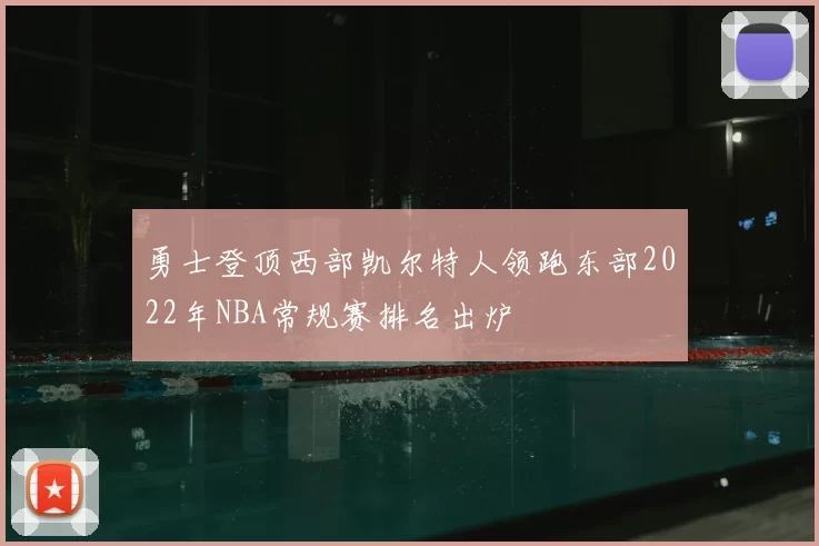 勇士登顶西部凯尔特人领跑东部2022年NBA常规赛排名出炉