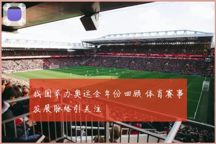 我国举办奥运会年份回顾 体育赛事发展脉络引关注