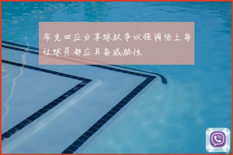 布克回应分享球权争议强调场上每位球员都应具备威胁性